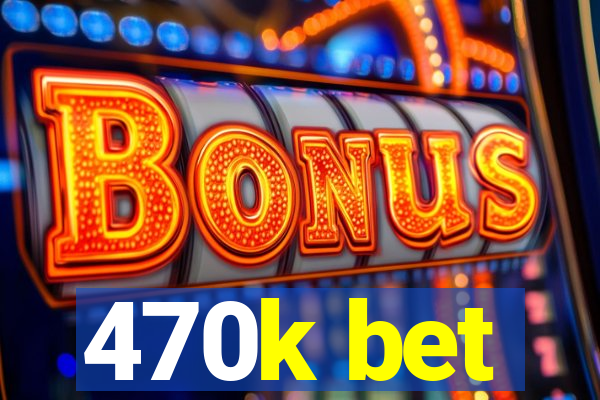 470k bet